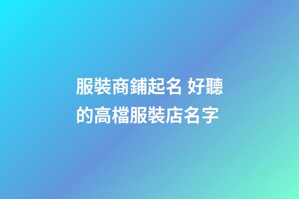 服裝商鋪起名 好聽的高檔服裝店名字-第1張-店鋪起名-玄機派